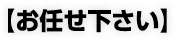 [お任せください]